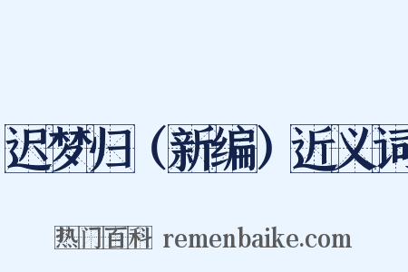 迟梦归（新编）近义词是什么意思的图片